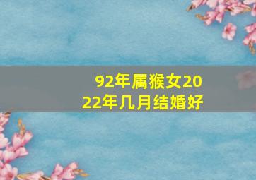 92年属猴女2022年几月结婚好