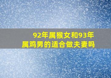 92年属猴女和93年属鸡男的适合做夫妻吗