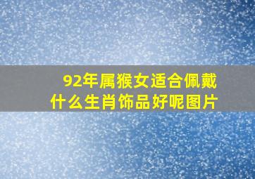 92年属猴女适合佩戴什么生肖饰品好呢图片