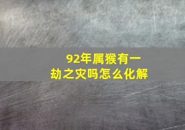 92年属猴有一劫之灾吗怎么化解