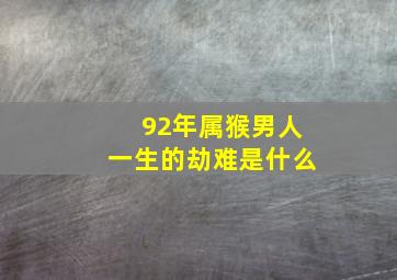 92年属猴男人一生的劫难是什么