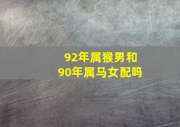 92年属猴男和90年属马女配吗