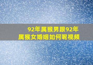 92年属猴男跟92年属猴女婚姻如何呢视频