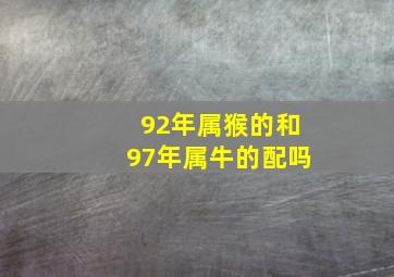 92年属猴的和97年属牛的配吗