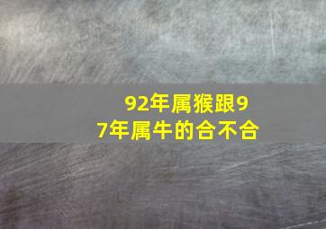 92年属猴跟97年属牛的合不合