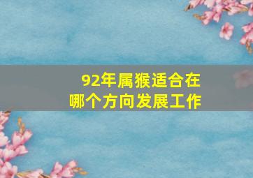 92年属猴适合在哪个方向发展工作