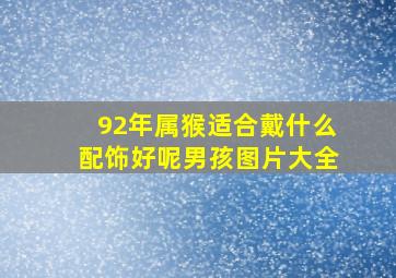 92年属猴适合戴什么配饰好呢男孩图片大全