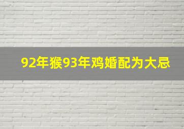 92年猴93年鸡婚配为大忌