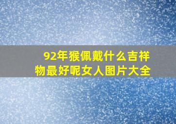 92年猴佩戴什么吉祥物最好呢女人图片大全