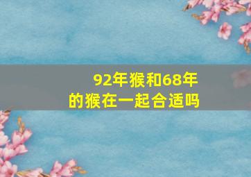 92年猴和68年的猴在一起合适吗