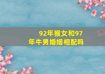 92年猴女和97年牛男婚姻相配吗