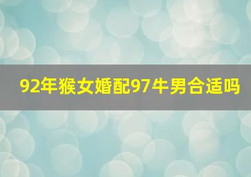 92年猴女婚配97牛男合适吗