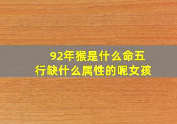 92年猴是什么命五行缺什么属性的呢女孩