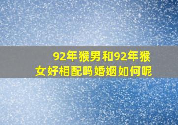 92年猴男和92年猴女好相配吗婚姻如何呢