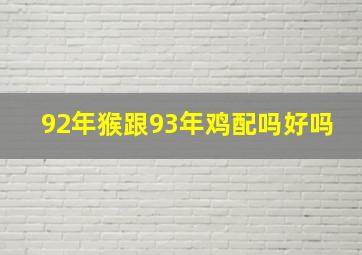 92年猴跟93年鸡配吗好吗