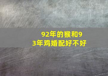 92年的猴和93年鸡婚配好不好