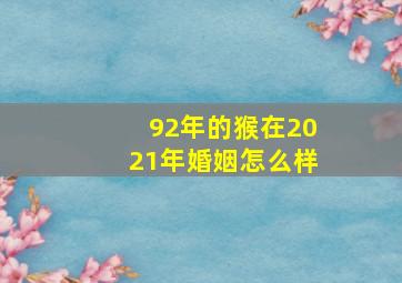 92年的猴在2021年婚姻怎么样