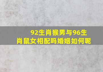 92生肖猴男与96生肖鼠女相配吗婚姻如何呢