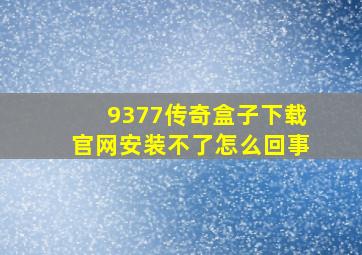 9377传奇盒子下载官网安装不了怎么回事