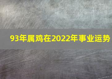 93年属鸡在2022年事业运势