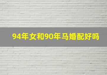 94年女和90年马婚配好吗