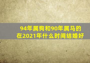 94年属狗和90年属马的在2021年什么时间结婚好