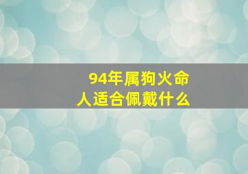 94年属狗火命人适合佩戴什么