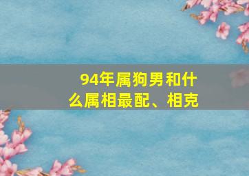 94年属狗男和什么属相最配、相克