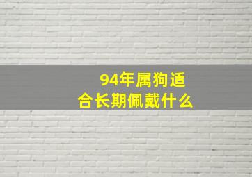 94年属狗适合长期佩戴什么