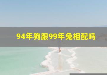 94年狗跟99年兔相配吗