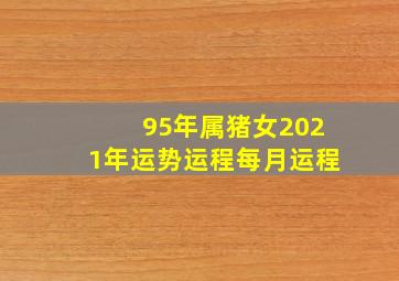 95年属猪女2021年运势运程每月运程