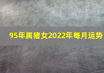 95年属猪女2022年每月运势