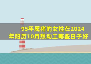 95年属猪的女性在2024年阳历10月想动工哪些日子好