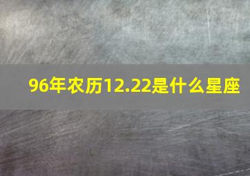 96年农历12.22是什么星座