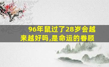 96年鼠过了28岁会越来越好吗,是命运的眷顾