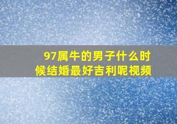 97属牛的男子什么时候结婚最好吉利呢视频