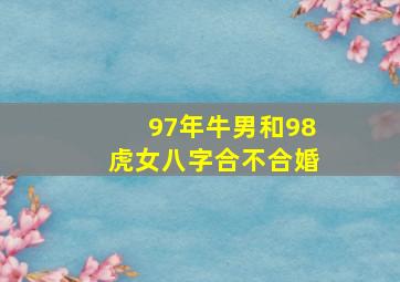 97年牛男和98虎女八字合不合婚