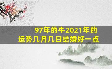 97年的牛2021年的运势几月几曰结婚好一点