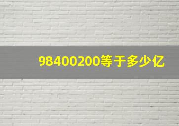 98400200等于多少亿