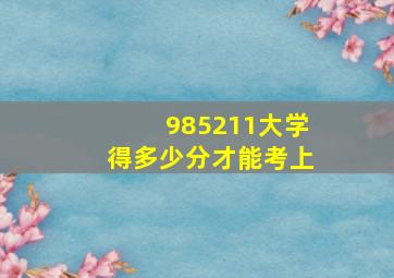 985211大学得多少分才能考上