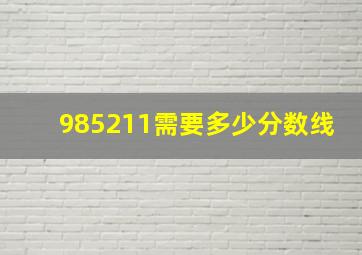 985211需要多少分数线