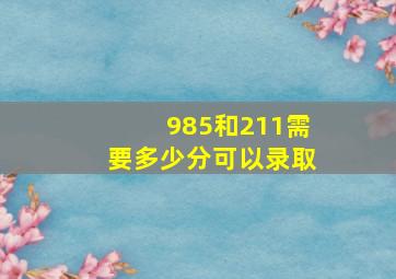 985和211需要多少分可以录取