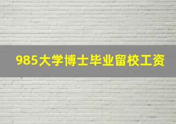 985大学博士毕业留校工资