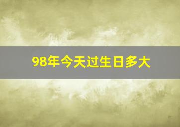 98年今天过生日多大