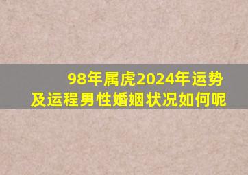 98年属虎2024年运势及运程男性婚姻状况如何呢