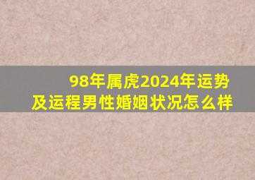 98年属虎2024年运势及运程男性婚姻状况怎么样