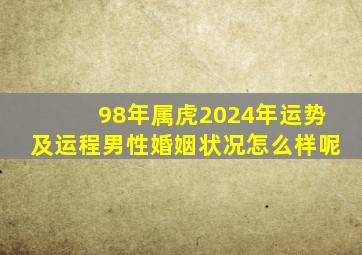 98年属虎2024年运势及运程男性婚姻状况怎么样呢