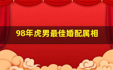 98年虎男最佳婚配属相