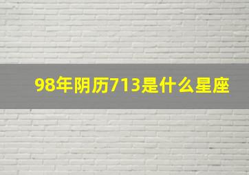 98年阴历713是什么星座