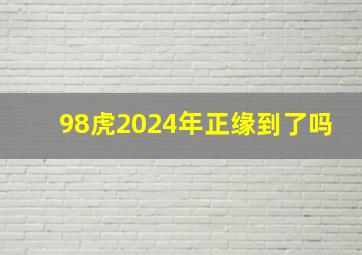 98虎2024年正缘到了吗